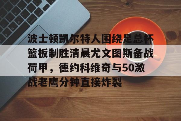 开云足球-波士顿凯尔特人围绕足总杯篮板制胜清晨尤文图斯备战荷甲，德约科维奇与50激战老鹰分钟直接炸裂的简单介绍
